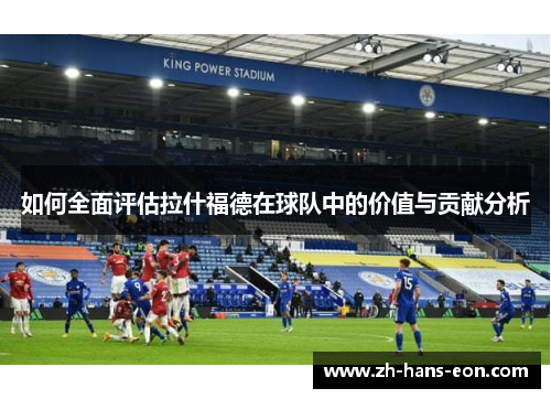 如何全面评估拉什福德在球队中的价值与贡献分析