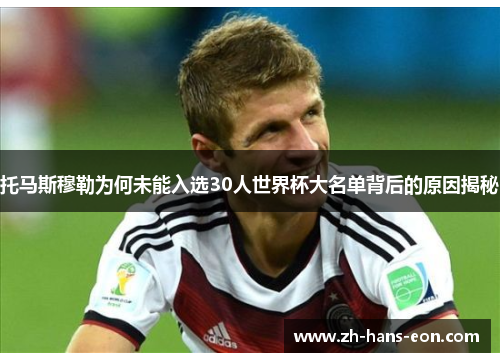 托马斯穆勒为何未能入选30人世界杯大名单背后的原因揭秘