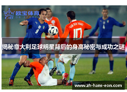 揭秘意大利足球明星背后的身高秘密与成功之谜