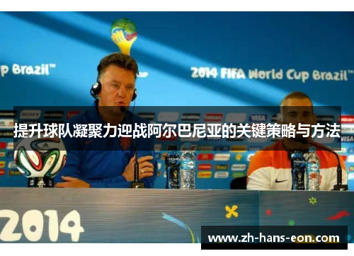 提升球队凝聚力迎战阿尔巴尼亚的关键策略与方法