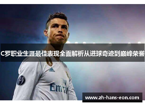 C罗职业生涯最佳表现全面解析从进球奇迹到巅峰荣誉