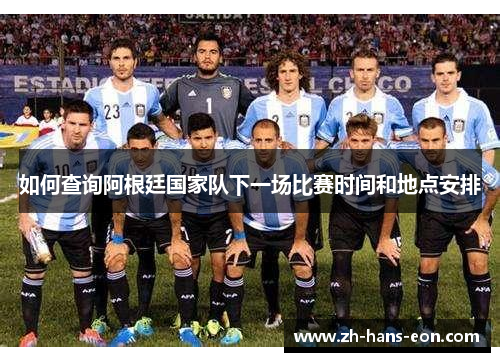 如何查询阿根廷国家队下一场比赛时间和地点安排