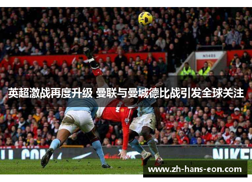 英超激战再度升级 曼联与曼城德比战引发全球关注