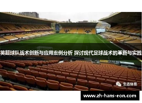 英超球队战术创新与应用案例分析 探讨现代足球战术的革新与实践