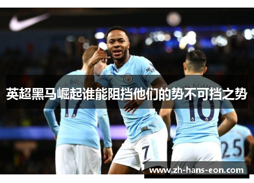 英超黑马崛起谁能阻挡他们的势不可挡之势