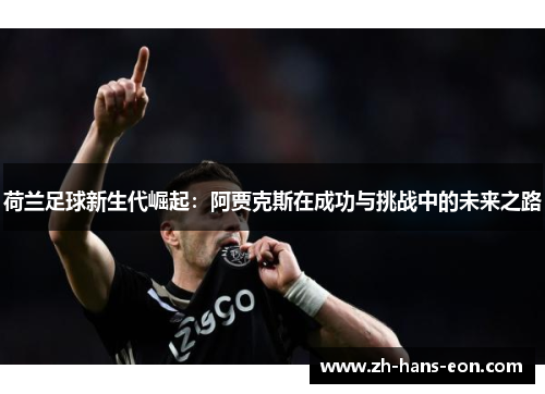 荷兰足球新生代崛起：阿贾克斯在成功与挑战中的未来之路