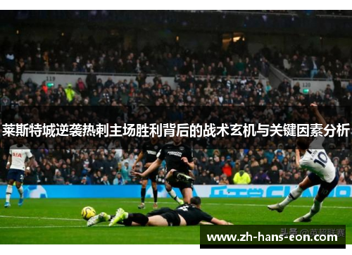 莱斯特城逆袭热刺主场胜利背后的战术玄机与关键因素分析