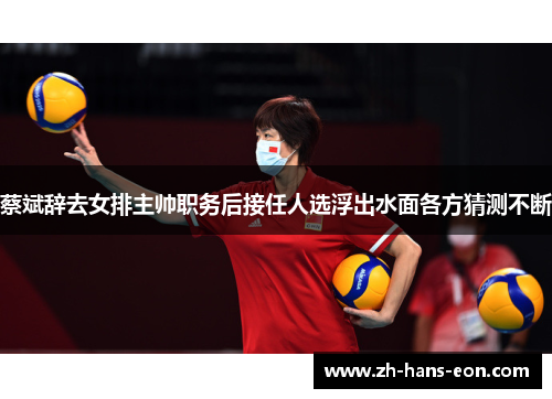 蔡斌辞去女排主帅职务后接任人选浮出水面各方猜测不断
