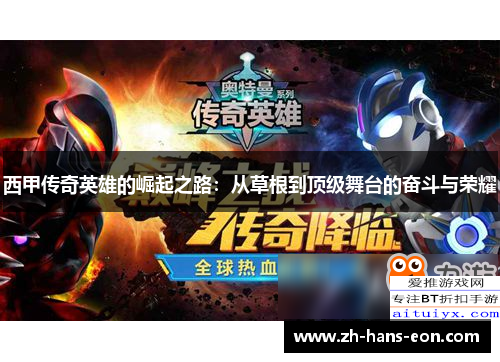 西甲传奇英雄的崛起之路：从草根到顶级舞台的奋斗与荣耀