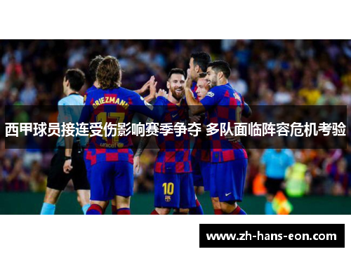 西甲球员接连受伤影响赛季争夺 多队面临阵容危机考验