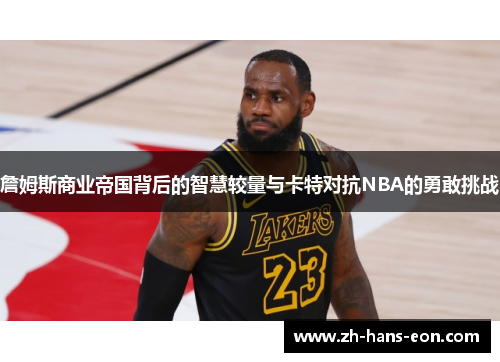 詹姆斯商业帝国背后的智慧较量与卡特对抗NBA的勇敢挑战