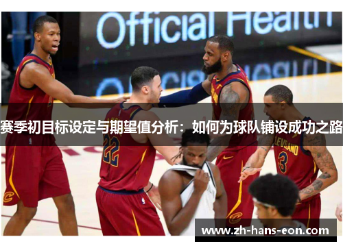 赛季初目标设定与期望值分析：如何为球队铺设成功之路