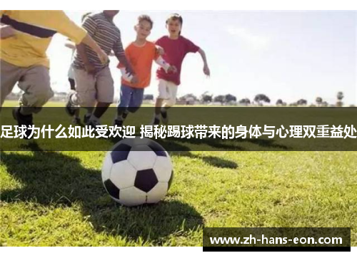 足球为什么如此受欢迎 揭秘踢球带来的身体与心理双重益处