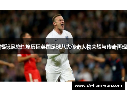 揭秘足总辉煌历程英国足球八大传奇人物荣耀与传奇再现