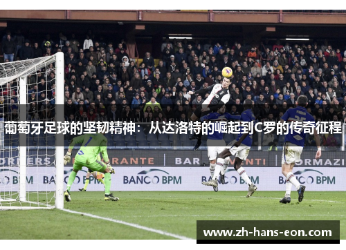 葡萄牙足球的坚韧精神：从达洛特的崛起到C罗的传奇征程