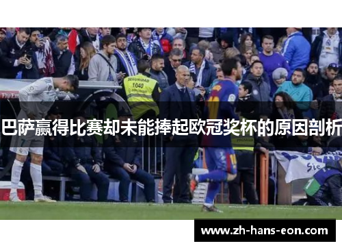 巴萨赢得比赛却未能捧起欧冠奖杯的原因剖析