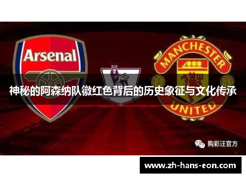 神秘的阿森纳队徽红色背后的历史象征与文化传承