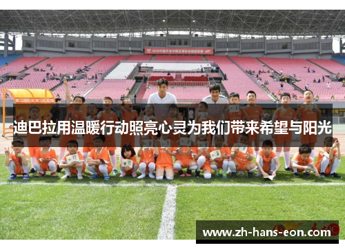 迪巴拉用温暖行动照亮心灵为我们带来希望与阳光