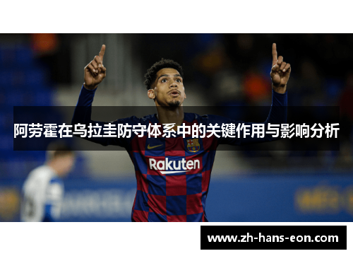 阿劳霍在乌拉圭防守体系中的关键作用与影响分析