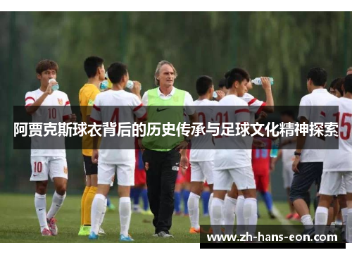 阿贾克斯球衣背后的历史传承与足球文化精神探索