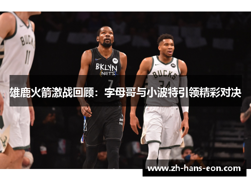 雄鹿火箭激战回顾：字母哥与小波特引领精彩对决