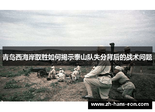 青岛西海岸取胜如何揭示泰山队失分背后的战术问题