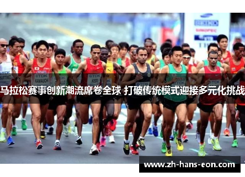 马拉松赛事创新潮流席卷全球 打破传统模式迎接多元化挑战