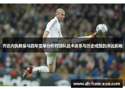 齐达内执教皇马四年变革分析对球队战术体系与历史成就的深远影响