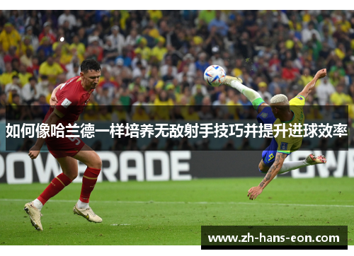 如何像哈兰德一样培养无敌射手技巧并提升进球效率